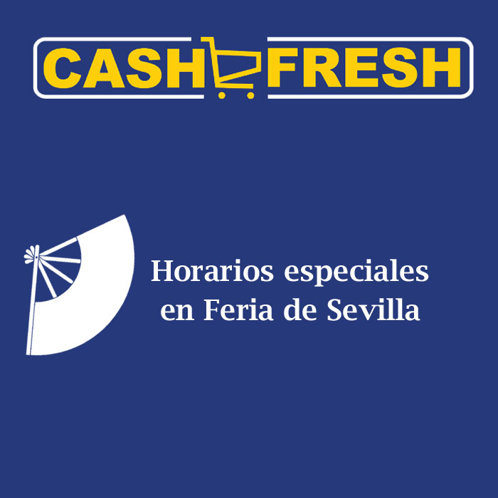 Horarios especiales por la Feria de Sevilla en Cash Fresh